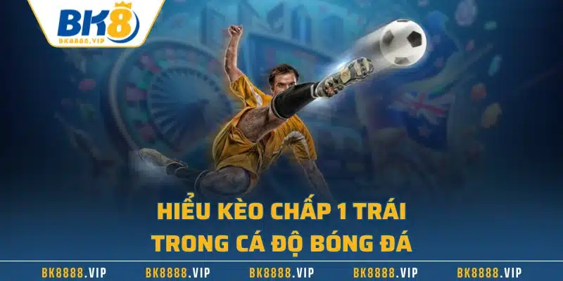 Kèo Chấp 1 Trái – Định Nghĩa Và Cách Thắng Lớn Từ Cao Thủ 1 Hiểu kèo chấp 1 trái trong cá độ bóng đá