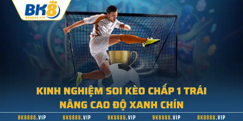 Kèo Chấp 1 Trái – Định Nghĩa Và Cách Thắng Lớn Từ Cao Thủ 3 Kinh nghiệm soi kèo chấp 1 trái nâng cao độ xanh chín