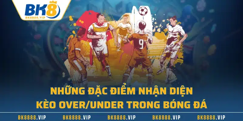 Kèo Tài Xỉu Là Gì – Luật Chơi Và Bí Kíp Cược Chắc Ăn Nhất 2 Những đặc điểm nhận diện kèo Over/Under trong bóng đá
